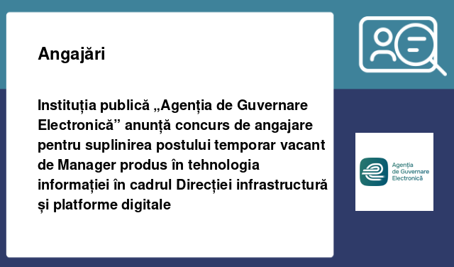 Instituția publică „Agenția de Guvernare Electronică” anunță concurs de angajare pentru suplinirea postului temporar vacant de Manager produs în tehnologia informației în cadrul Direcției infrastructură și platforme digitale Instituția publică „Agenția de Guvernare Electronică” anunță concurs de angajare pentru suplinirea postului temporar vacant de Manager produs în tehnologia informației în cadrul Direcției infrastructură și platforme digitale
