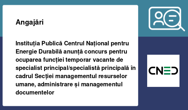 Instituția Publică Centrul Național pentru Energie Durabilă anunță concurs pentru ocuparea funcției temporar vacante de specialist principal/specialistă principală în cadrul Secției managementul resurselor umane, administrare și managementul documentelor