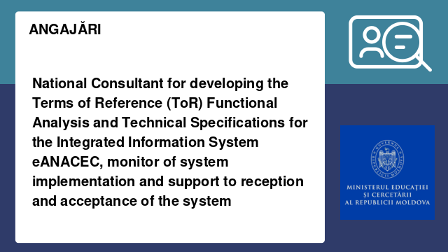 National Consultant for developing the Terms of Reference (ToR) Functional Analysis and Technical Specifications for the Integrated Information System eANACEC, monitor of system implementation and support to reception and acceptance of the system