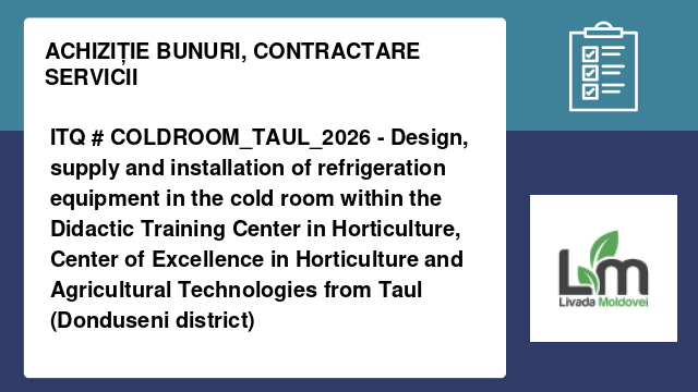 ITQ # COLDROOM_TAUL_2026 - Design, supply and installation of refrigeration equipment in the cold room within the Didactic Training Center in Horticulture, Center of Excellence in Horticulture and Agricultural Technologies from Taul (Donduseni district)