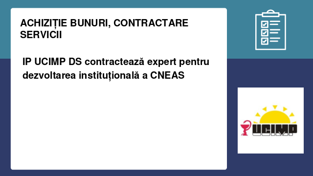 IP UCIMP DS contractează expert pentru dezvoltarea instituțională a CNEAS