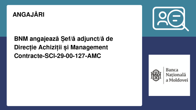 BNM angajează Șef/ă adjunct/ă de Direcție Achiziții și Management Contracte-SCI-29-00-127-AMC